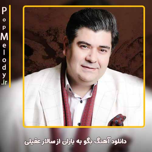 دانلود آهنگ سالار عقیلی بگو به باران